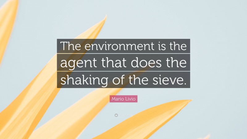 Mario Livio Quote: “The environment is the agent that does the shaking of the sieve.”