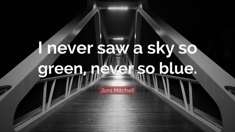 Joni Mitchell Quote: “I never saw a sky so green, never so blue.”