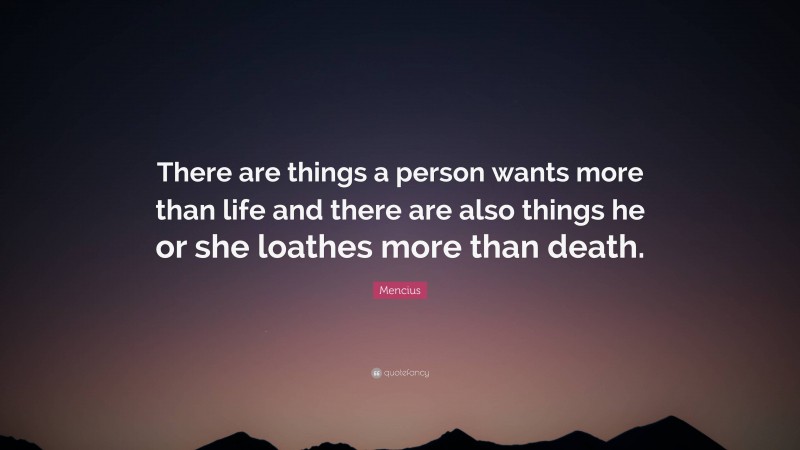 Mencius Quote: “There are things a person wants more than life and there are also things he or she loathes more than death.”