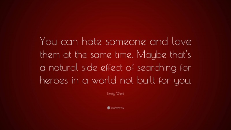 Lindy West Quote: “You can hate someone and love them at the same time. Maybe that’s a natural side effect of searching for heroes in a world not built for you.”