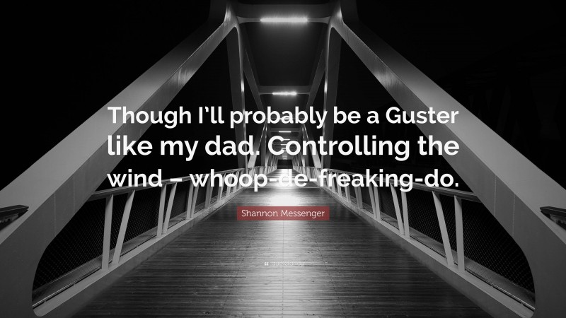 Shannon Messenger Quote: “Though I’ll probably be a Guster like my dad. Controlling the wind – whoop-de-freaking-do.”