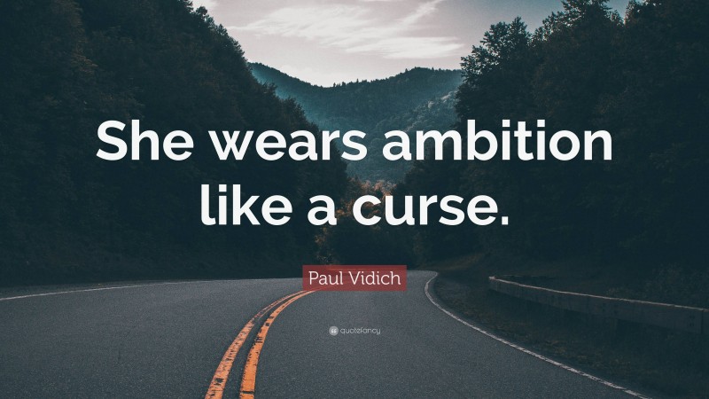 Paul Vidich Quote: “She wears ambition like a curse.”