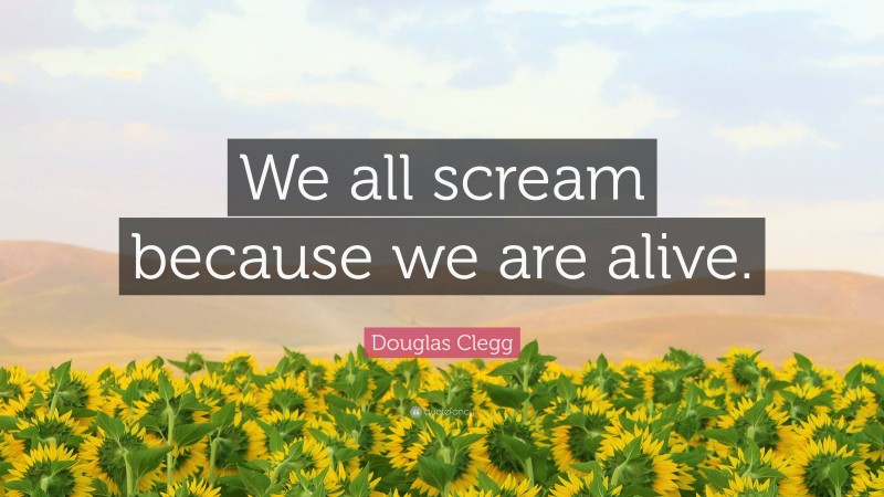 Douglas Clegg Quote: “We all scream because we are alive.”