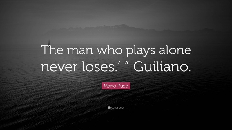 Mario Puzo Quote: “The man who plays alone never loses.’ ” Guiliano.”