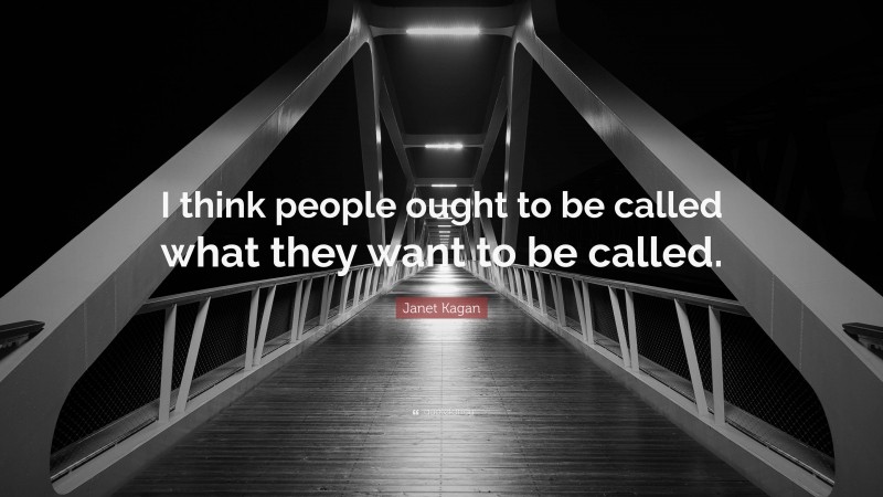 Janet Kagan Quote: “I think people ought to be called what they want to be called.”
