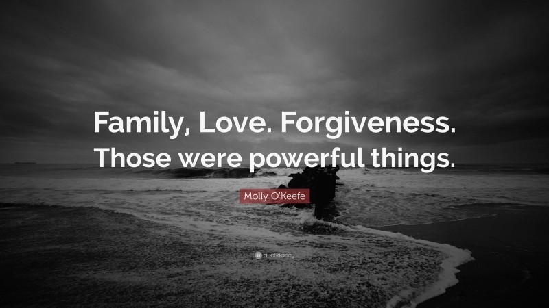 Molly O'Keefe Quote: “Family, Love. Forgiveness. Those were powerful things.”