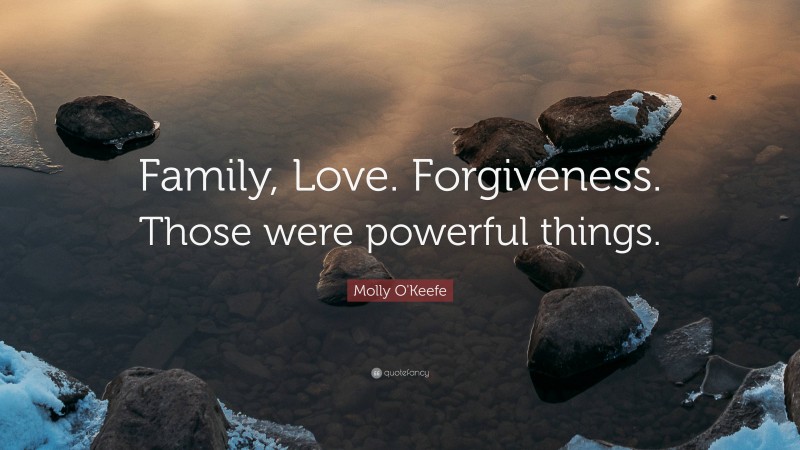 Molly O'Keefe Quote: “Family, Love. Forgiveness. Those were powerful things.”