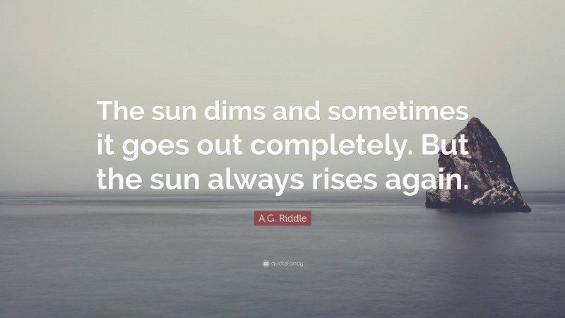 A.G. Riddle Quote: “The sun dims and sometimes it goes out completely. But the sun always rises again.”