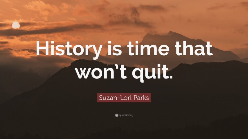 Suzan-Lori Parks Quote: “History is time that won’t quit.”