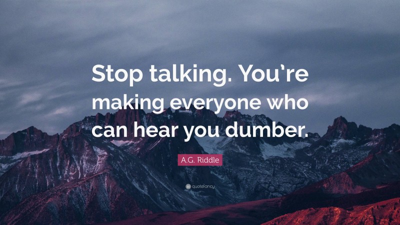 A.G. Riddle Quote: “Stop talking. You’re making everyone who can hear you dumber.”