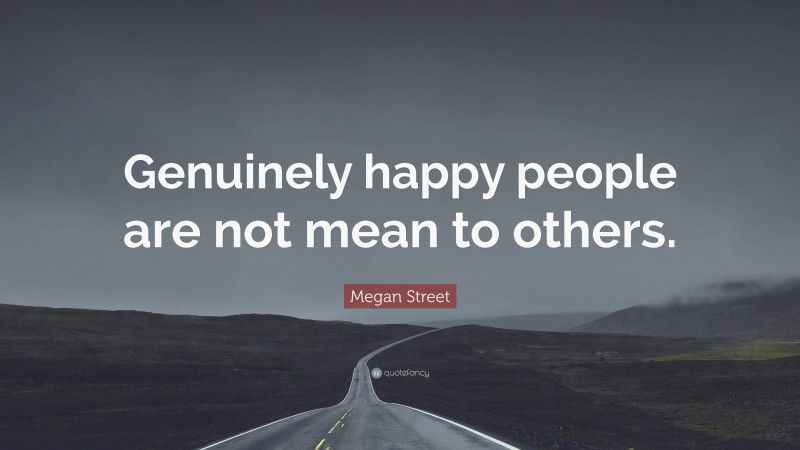 Megan Street Quote: “Genuinely happy people are not mean to others.”