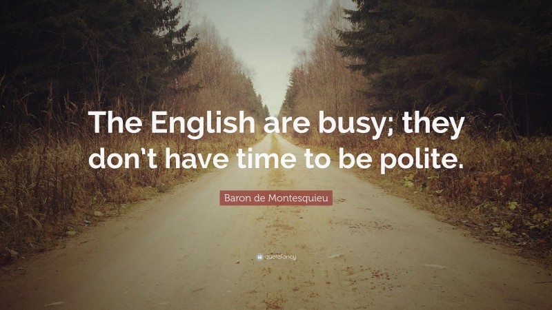 Baron de Montesquieu Quote: “The English are busy; they don’t have time to be polite.”