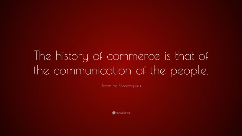 Baron de Montesquieu Quote: “The history of commerce is that of the communication of the people.”