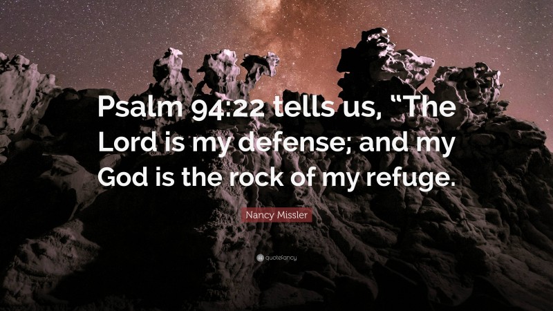 Nancy Missler Quote: “Psalm 94:22 tells us, “The Lord is my defense; and my God is the rock of my refuge.”