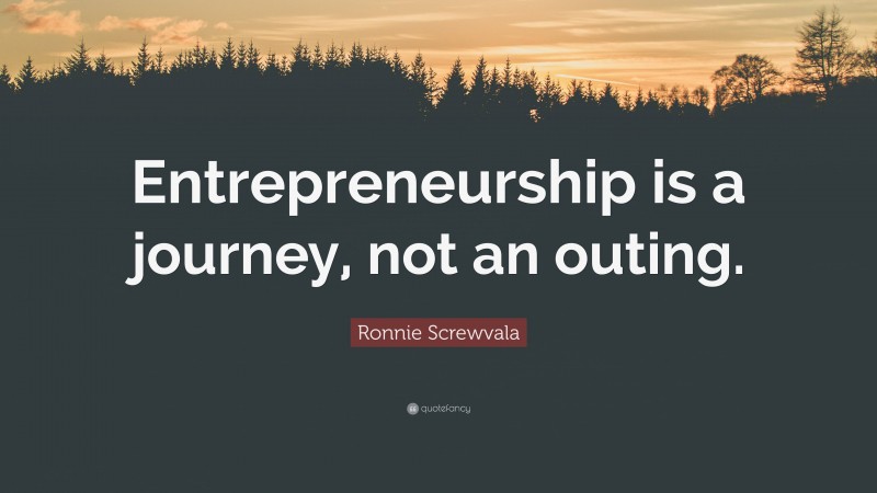 Ronnie Screwvala Quote: “Entrepreneurship is a journey, not an outing.”