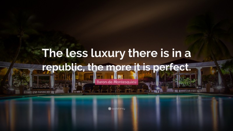 Baron de Montesquieu Quote: “The less luxury there is in a republic, the more it is perfect.”