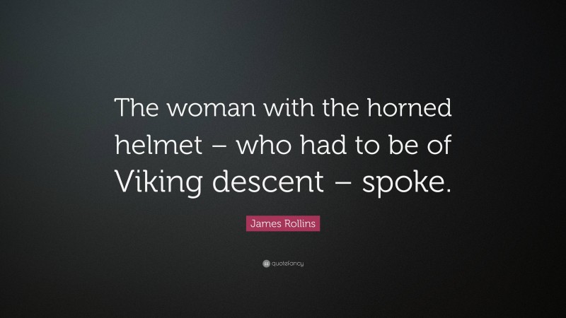 James Rollins Quote: “The woman with the horned helmet – who had to be of Viking descent – spoke.”