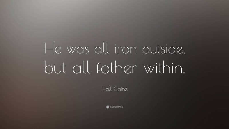 Hall Caine Quote: “He was all iron outside, but all father within.”