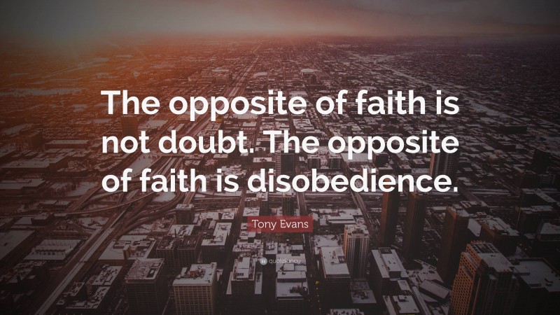 Tony Evans Quote: “The opposite of faith is not doubt. The opposite of faith is disobedience.”
