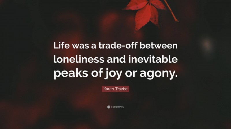 Karen Traviss Quote: “Life was a trade-off between loneliness and inevitable peaks of joy or agony.”