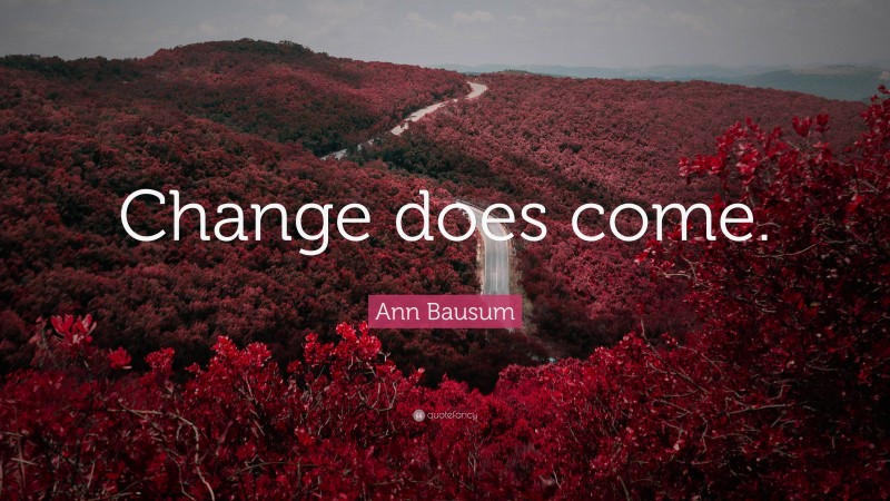 Ann Bausum Quote: “Change does come.”