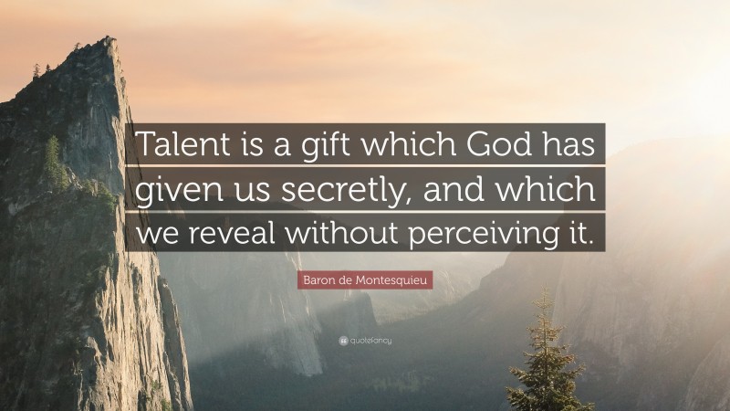 Baron de Montesquieu Quote: “Talent is a gift which God has given us secretly, and which we reveal without perceiving it.”