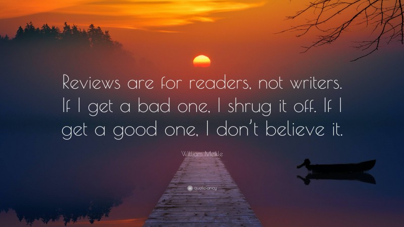 William Meikle Quote: “Reviews are for readers, not writers. If I get a bad one, I shrug it off. If I get a good one, I don’t believe it.”