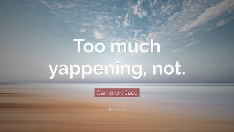 Cameron Jace Quote: “Too much yappening, not.”