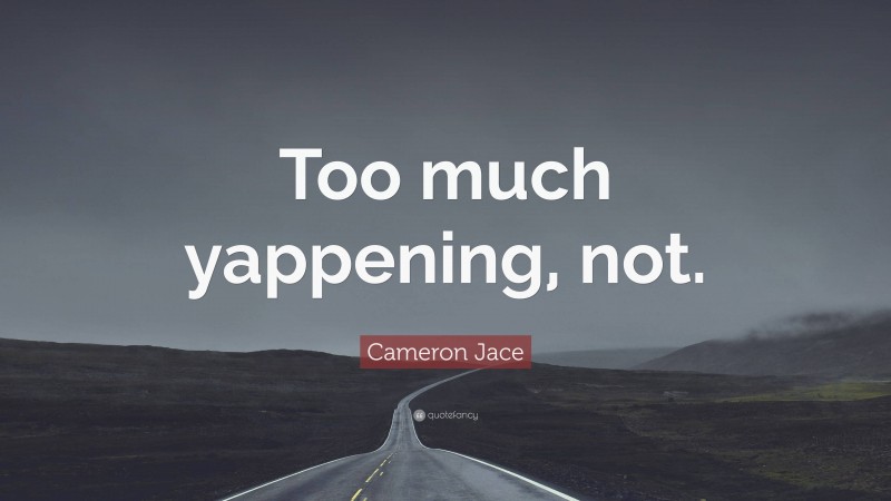 Cameron Jace Quote: “Too much yappening, not.”