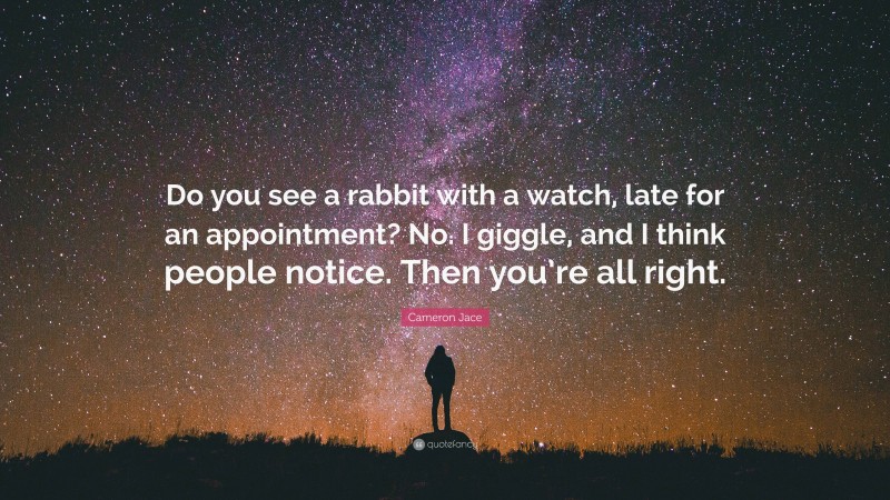 Cameron Jace Quote: “Do you see a rabbit with a watch, late for an appointment? No. I giggle, and I think people notice. Then you’re all right.”
