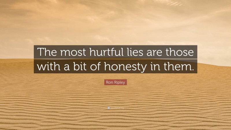 Ron Ripley Quote: “The most hurtful lies are those with a bit of honesty in them.”