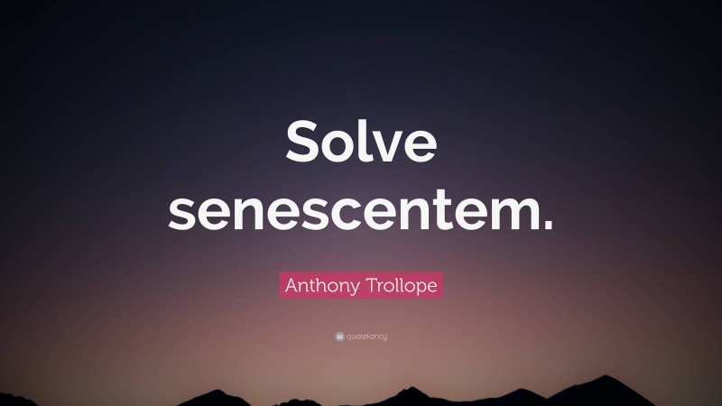 Anthony Trollope Quote: “Solve senescentem.”
