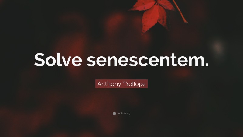 Anthony Trollope Quote: “Solve senescentem.”