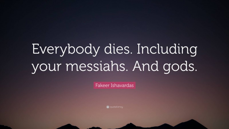 Fakeer Ishavardas Quote: “Everybody dies. Including your messiahs. And gods.”