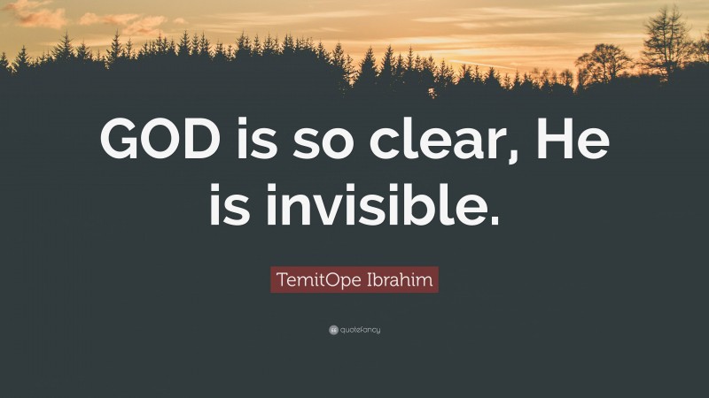 TemitOpe Ibrahim Quote: “GOD is so clear, He is invisible.”