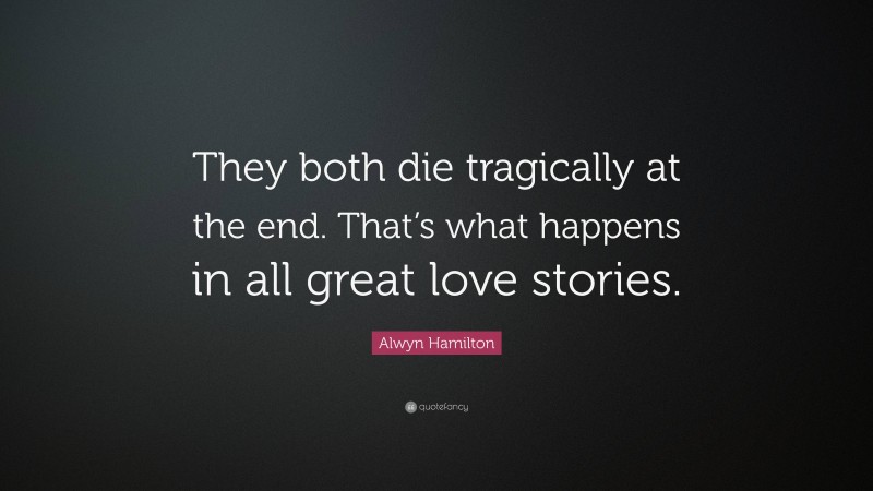 Alwyn Hamilton Quote: “They both die tragically at the end. That’s what happens in all great love stories.”