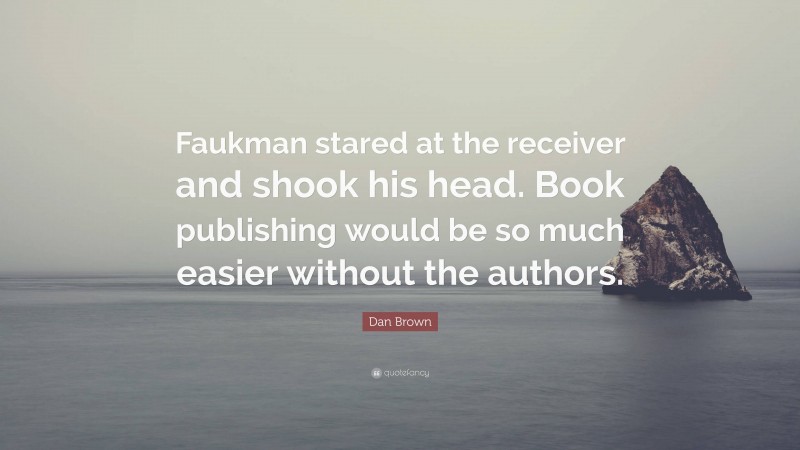 Dan Brown Quote: “Faukman stared at the receiver and shook his head. Book publishing would be so much easier without the authors.”