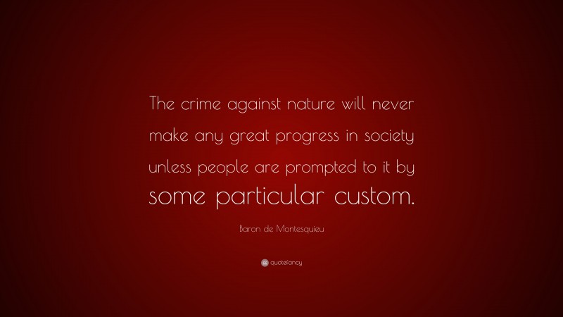 Baron de Montesquieu Quote: “The crime against nature will never make any great progress in society unless people are prompted to it by some particular custom.”