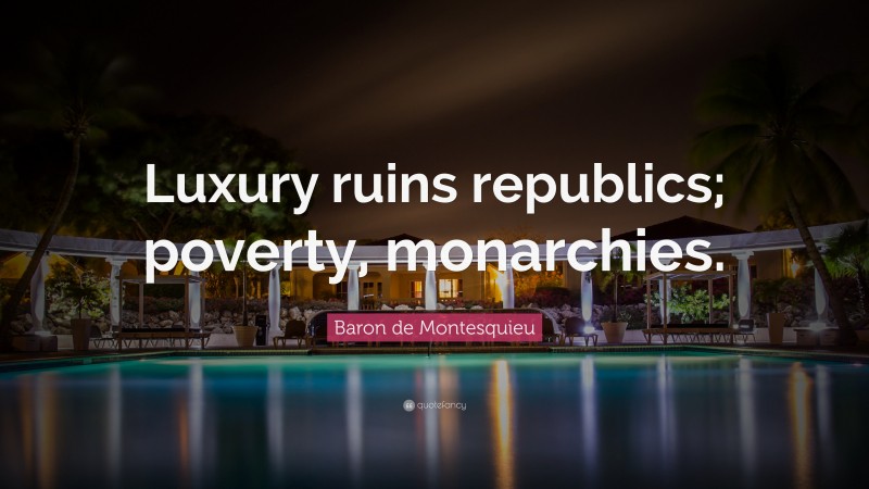 Baron de Montesquieu Quote: “Luxury ruins republics; poverty, monarchies.”