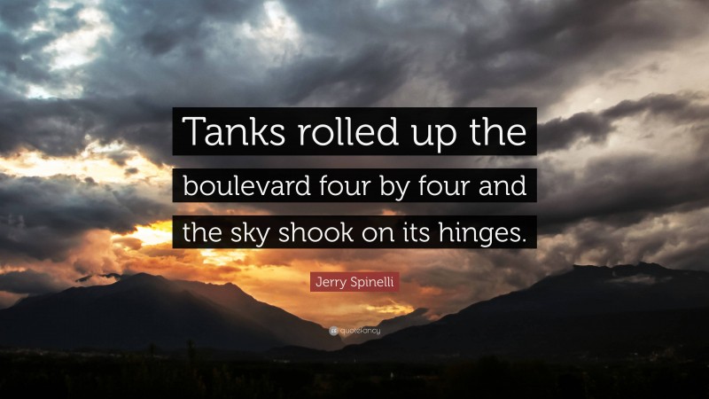 Jerry Spinelli Quote: “Tanks rolled up the boulevard four by four and the sky shook on its hinges.”