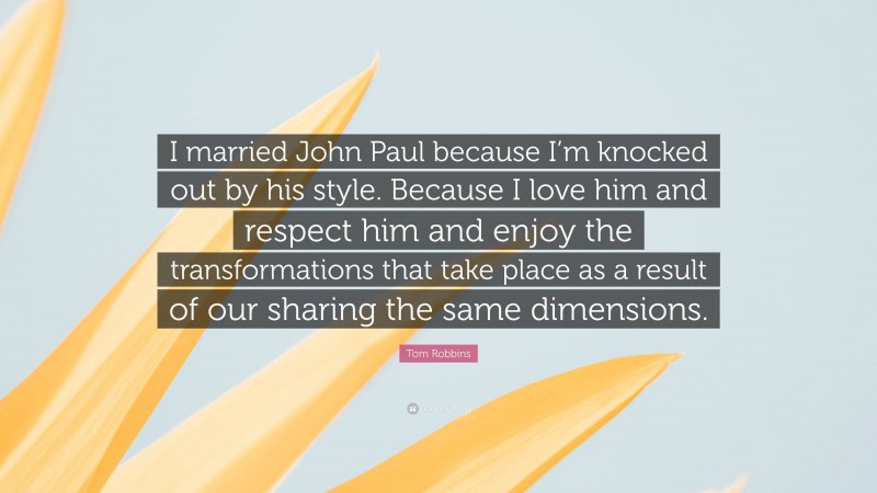 Tom Robbins Quote: “I married John Paul because I’m knocked out by his style. Because I love him and respect him and enjoy the transformations that take place as a result of our sharing the same dimensions.”