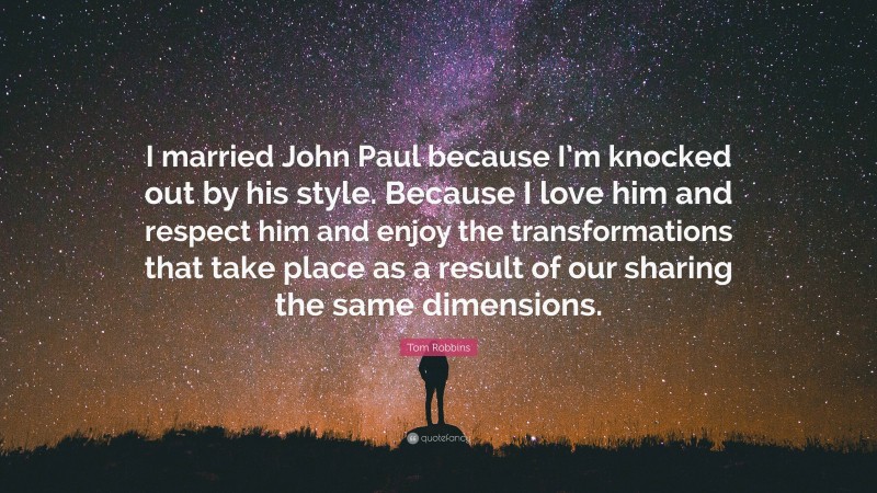 Tom Robbins Quote: “I married John Paul because I’m knocked out by his style. Because I love him and respect him and enjoy the transformations that take place as a result of our sharing the same dimensions.”