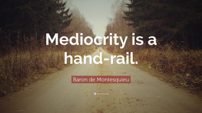 Baron de Montesquieu Quote: “Mediocrity is a hand-rail.”