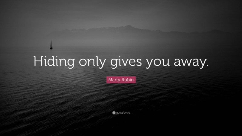 Marty Rubin Quote: “Hiding only gives you away.”