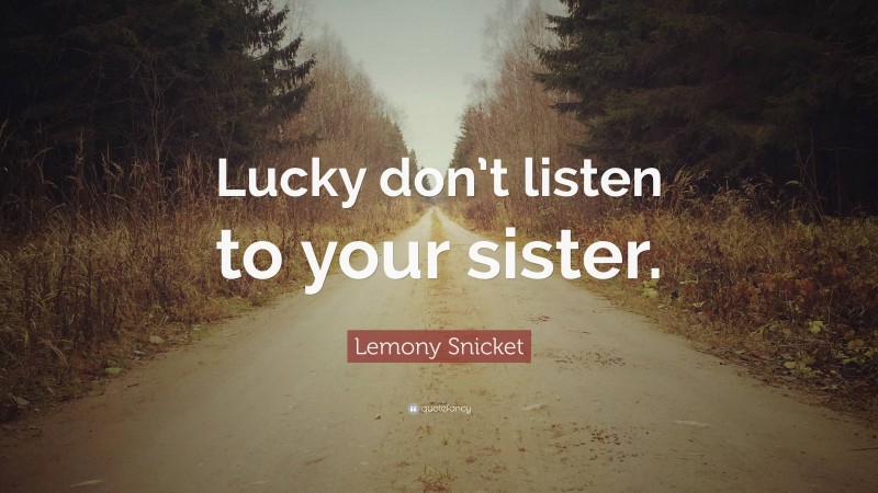 Lemony Snicket Quote: “Lucky don’t listen to your sister.”