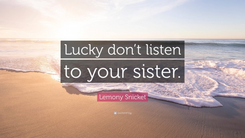 Lemony Snicket Quote: “Lucky don’t listen to your sister.”
