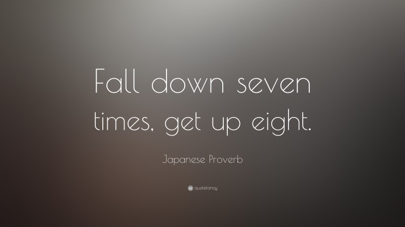 Japanese Proverb Quote: “Fall down seven times, get up eight.”