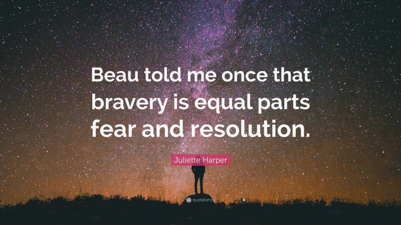 Juliette Harper Quote: “Beau told me once that bravery is equal parts fear and resolution.”