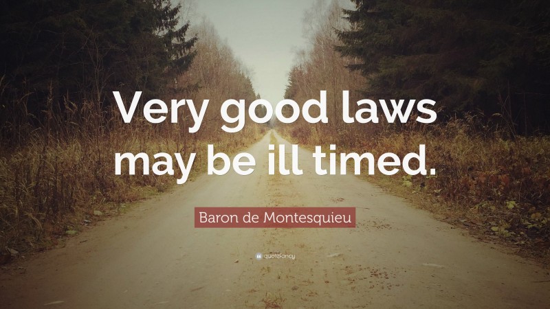 Baron de Montesquieu Quote: “Very good laws may be ill timed.”