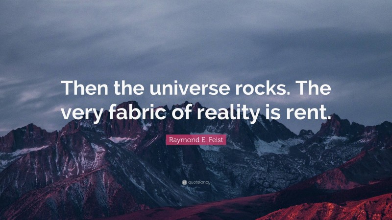 Raymond E. Feist Quote: “Then the universe rocks. The very fabric of reality is rent.”